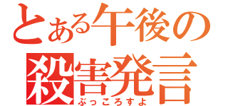 とある午後の殺害発言（ぶっころすよ）