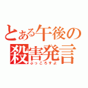 とある午後の殺害発言（ぶっころすよ）