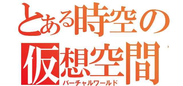 とある時空の仮想空間（バーチャルワールド）