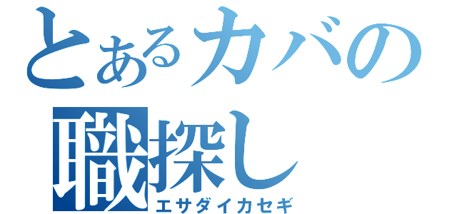 とあるカバの職探し（エサダイカセギ）