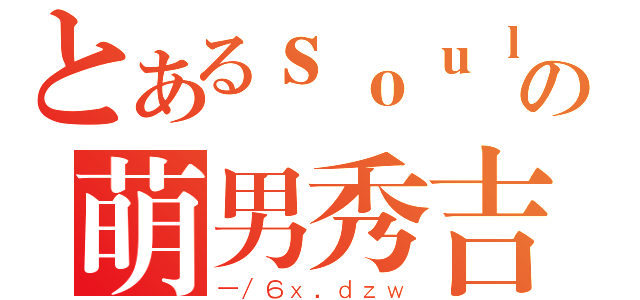 とあるｓｏｕｌの萌男秀吉（－／６ｘ．ｄｚｗ）