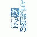 とある部屋の飲み会（インデックス）