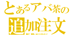 とあるアバ茶の追加注文（真の「覚悟」はここからだッ！）