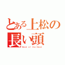 とある上松の長い頭（Ｂａｃｋ ｏｆ ｔｈｅ Ｈｅａｄ）