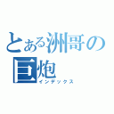 とある洲哥の巨炮（インデックス）