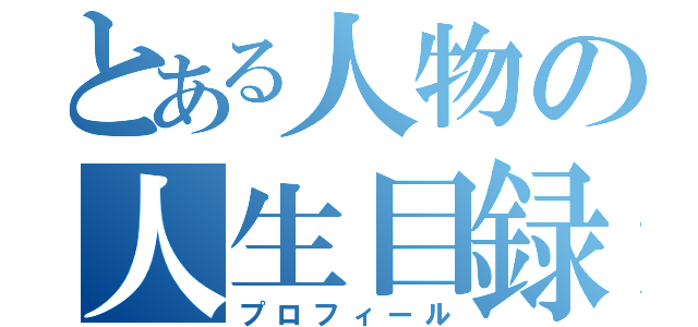 とある人物の人生目録（プロフィール）