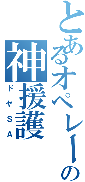 とあるオペレーターの神援護（ドヤＳＡ）