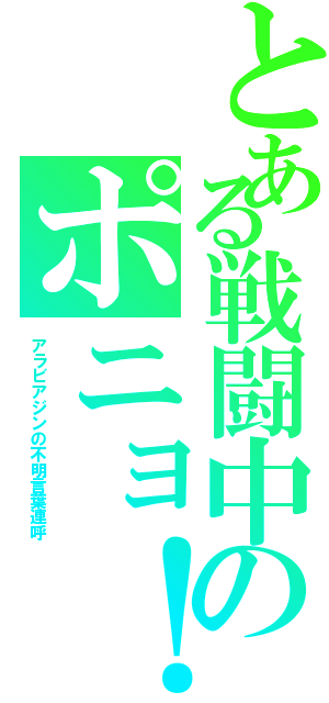 とある戦闘中のポニョ！（アラビアジンの不明言葉連呼）