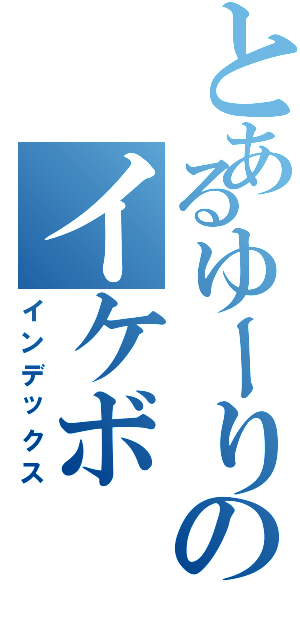 とあるゆーりのイケボ（インデックス）