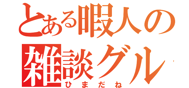 とある暇人の雑談グル（ひまだね）