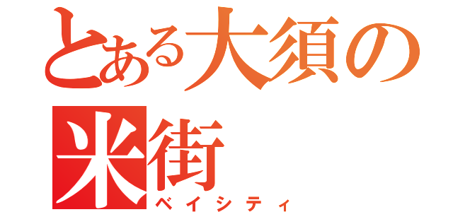 とある大須の米街（ベイシティ）