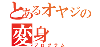 とあるオヤジの変身（プログラム）