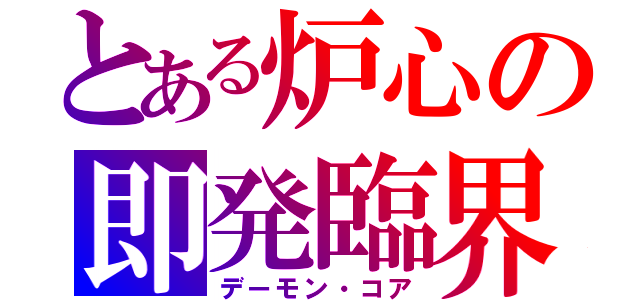 とある炉心の即発臨界（デーモン・コア）