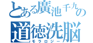 とある廣池千九郎の道徳洗脳（モラロジー）