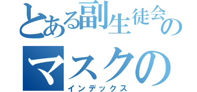 とある副生徒会長のマスクの中身（インデックス）