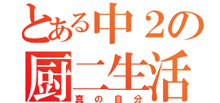 とある中２の厨二生活（真の自分）