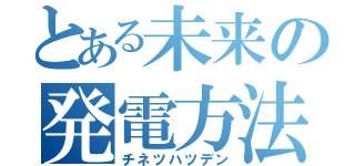 とある未来の発電方法（チネツハツデン）