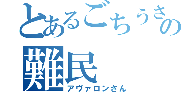 とあるごちうさの難民（アヴァロンさん）