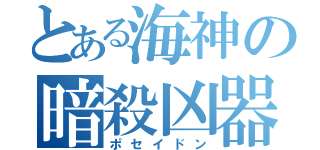 とある海神の暗殺凶器（ポセイドン）