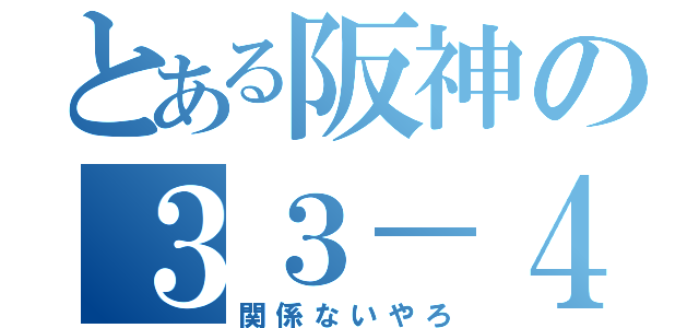 とある阪神の３３－４（関係ないやろ）