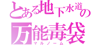 とある地下水道の万能毒袋（マルノーム）