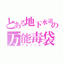 とある地下水道の万能毒袋（マルノーム）