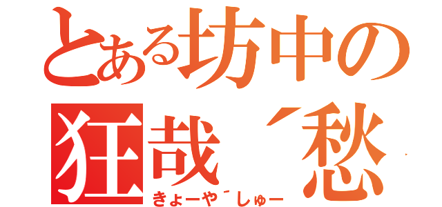 とある坊中の狂哉´愁（きょーや´しゅー）