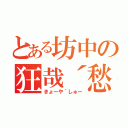 とある坊中の狂哉´愁（きょーや´しゅー）