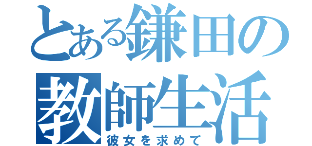 とある鎌田の教師生活（彼女を求めて）