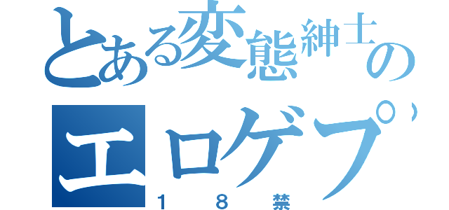 とある変態紳士のエロゲプレイ（１８禁）