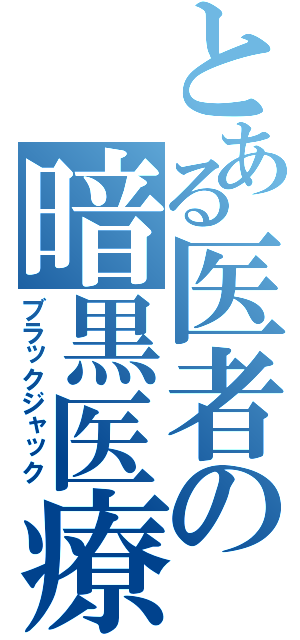 とある医者の暗黒医療（ブラックジャック）