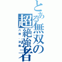 とある無双の超絶強者（八神．汝南）