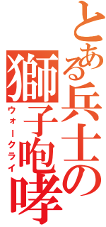 とある兵士の獅子咆哮（ウォークライ）