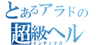 とあるアラドの超級ヘルベンター （インデックス）