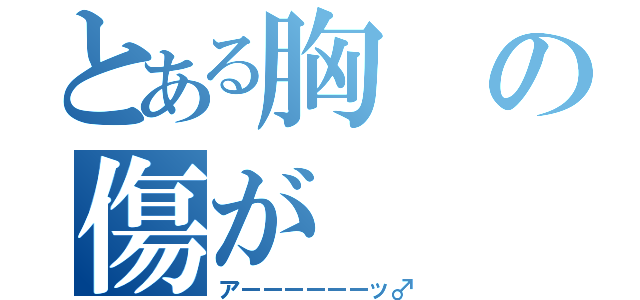 とある胸の傷が（アーーーーーーッ♂）