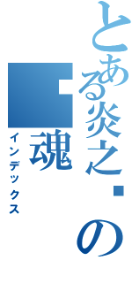 とある炎之燄の焰魂（インデックス）