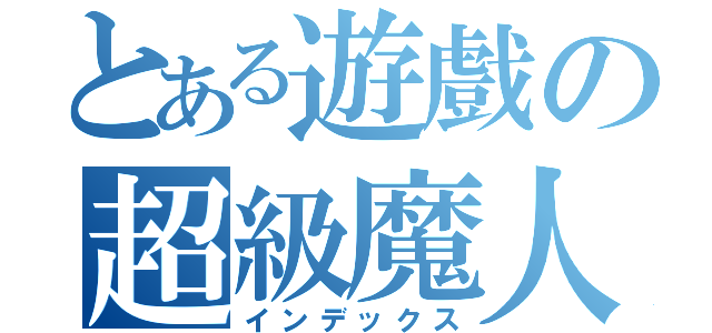 とある遊戲の超級魔人（インデックス）