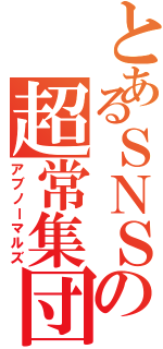 とあるＳＮＳの超常集団（アブノーマルズ）