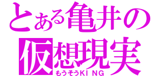 とある亀井の仮想現実（もうそうＫＩＮＧ）