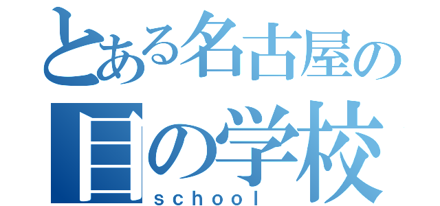 とある名古屋の目の学校（ｓｃｈｏｏｌ　）