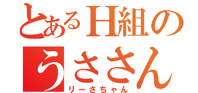 とあるＨ組のうささん（リーさちゃん）