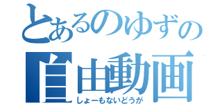 とあるのゆずの自由動画（しょーもないどうが）