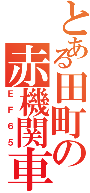 とある田町の赤機関車Ⅱ（ＥＦ６５）