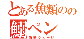 とある魚類のの鰯ペン（歯茎うぇーい）