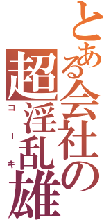 とある会社の超淫乱雄（コーキ）