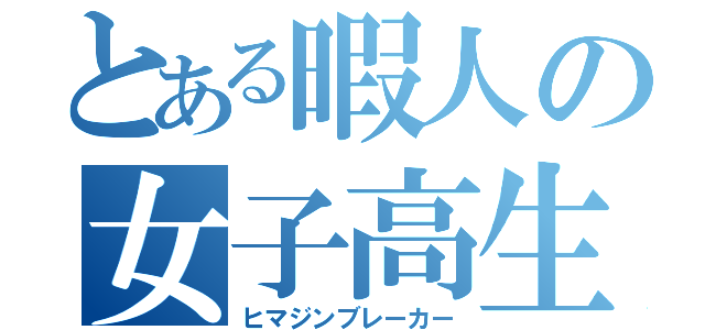 とある暇人の女子高生（ヒマジンブレーカー）