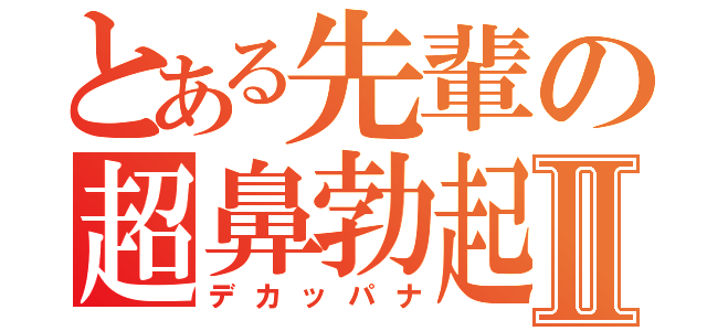 とある先輩の超鼻勃起Ⅱ（デカッパナ）