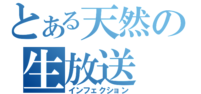 とある天然の生放送（インフェクション）