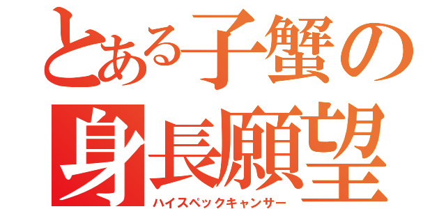 とある子蟹の身長願望（ハイスペックキャンサー）