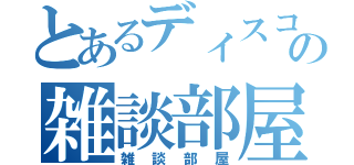 とあるディスコの雑談部屋（雑談部屋）